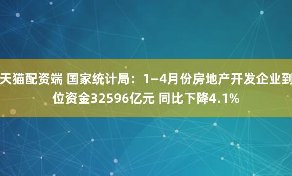 天猫配资端 国家统计局：1—4月份房地产开发企业到位资金32596亿元 同比下降4.1%