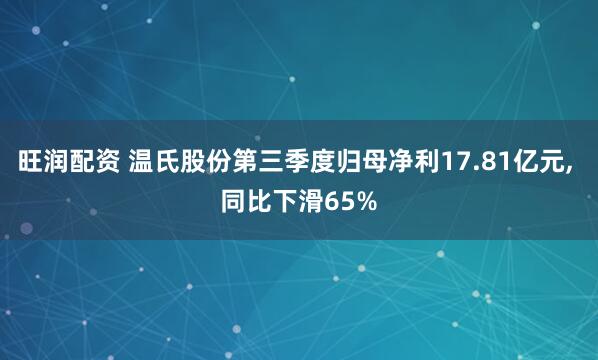 旺润配资 温氏股份第三季度归母净利17.81亿元, 同比下滑65%